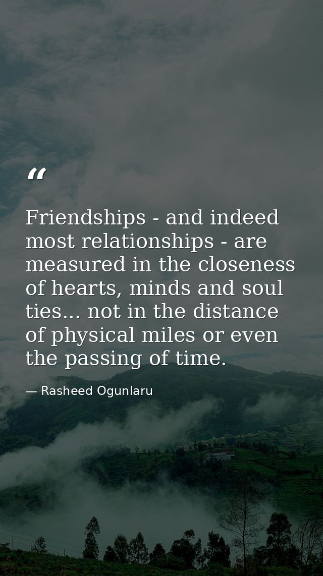 Friendships - and indeed most relationships - are measured in the closeness of hearts, minds and soul ties... not in the — Rasheed Ogunlaru