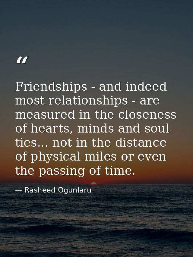 Friendships - and indeed most relationships - are measured in the closeness of hearts, minds and soul ties... not in the — Rasheed Ogunlaru