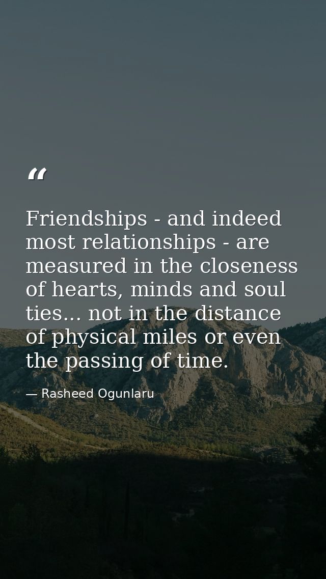 Friendships - and indeed most relationships - are measured in the closeness of hearts, minds and soul ties... not in the — Rasheed Ogunlaru