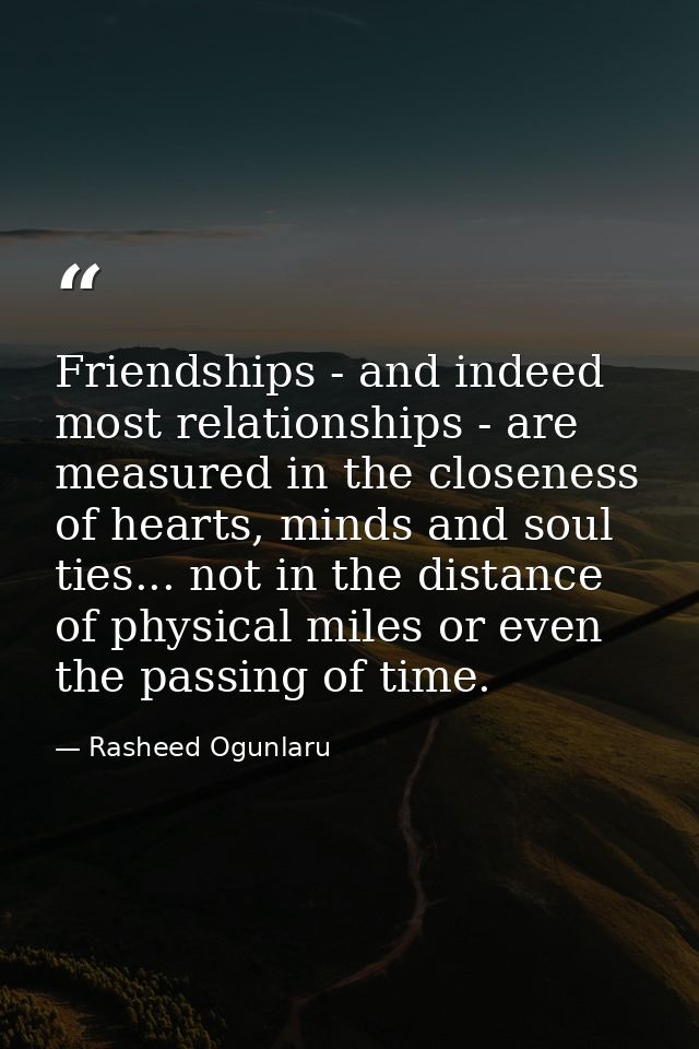 Friendships - and indeed most relationships - are measured in the closeness of hearts, minds and soul ties... not in the — Rasheed Ogunlaru