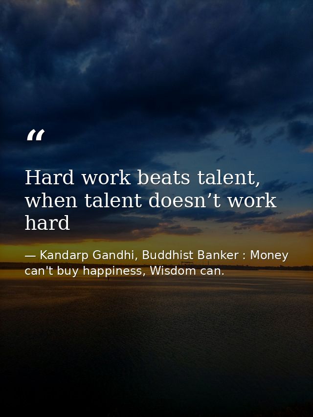 Hard work beats talent, when talent doesn’t work hard — Kandarp Gandhi, Buddhist Banker : Money can't buy happiness, Wisdom can.