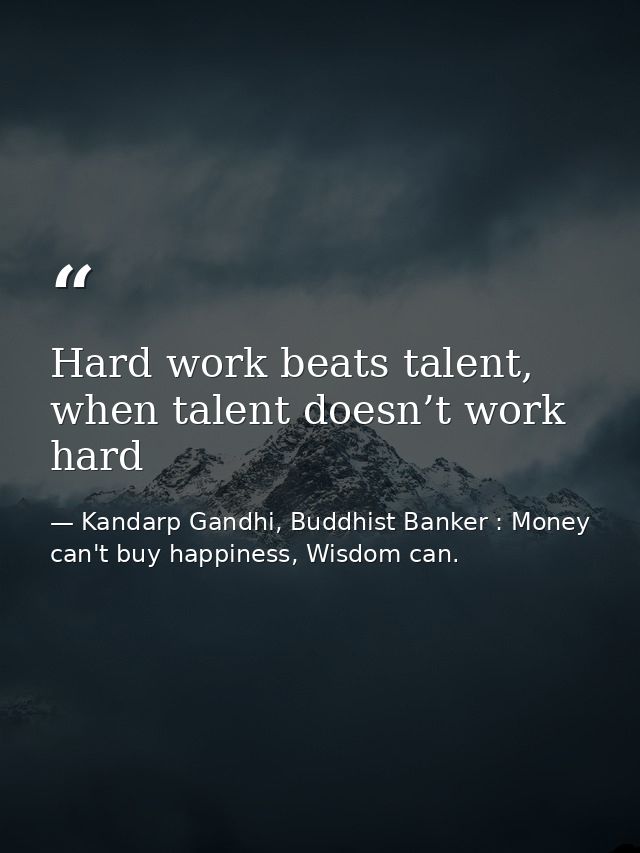 Hard work beats talent, when talent doesn’t work hard — Kandarp Gandhi, Buddhist Banker : Money can't buy happiness, Wisdom can.