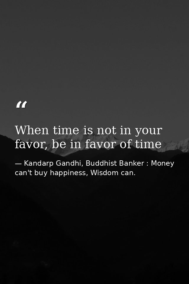 When time is not in your favor, be in favor of time — Kandarp Gandhi, Buddhist Banker : Money can't buy happiness, Wisdom can.
