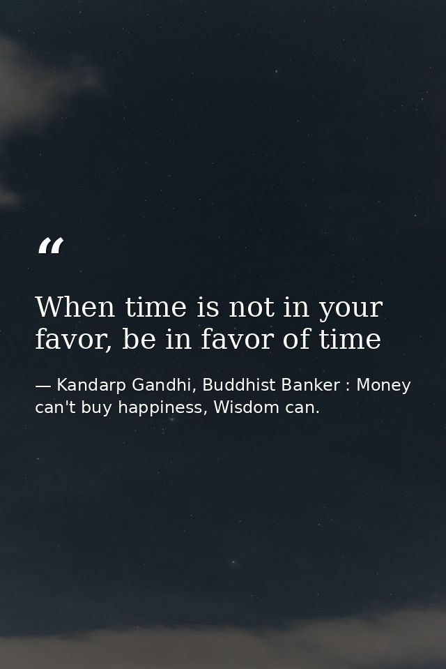 When time is not in your favor, be in favor of time — Kandarp Gandhi, Buddhist Banker : Money can't buy happiness, Wisdom can.