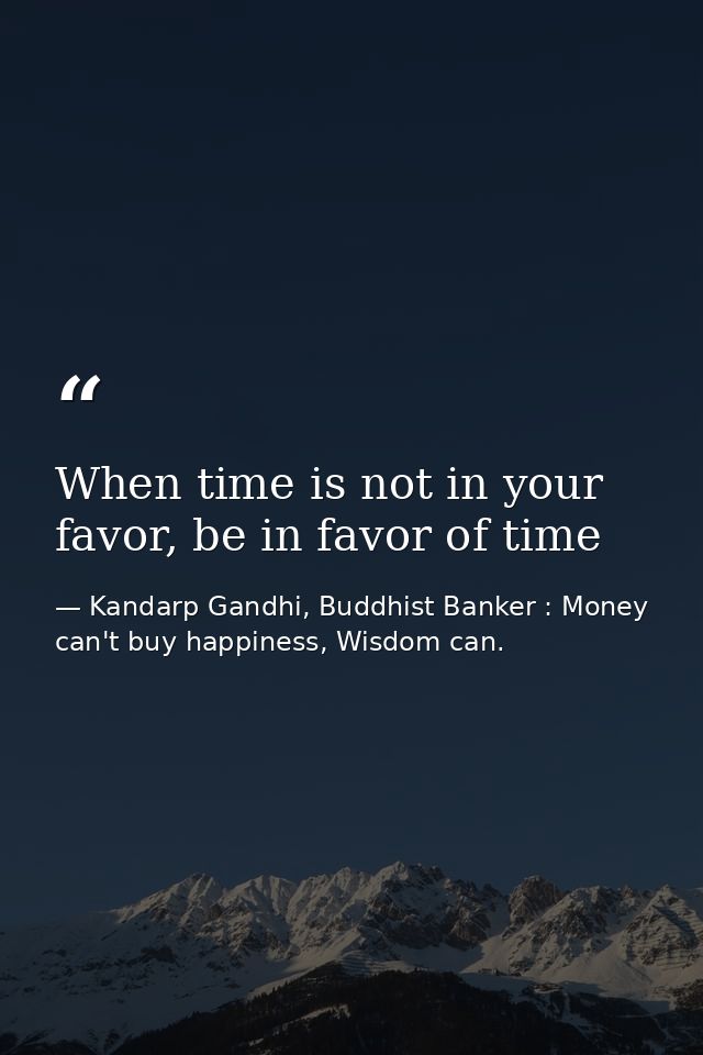 When time is not in your favor, be in favor of time — Kandarp Gandhi, Buddhist Banker : Money can't buy happiness, Wisdom can.