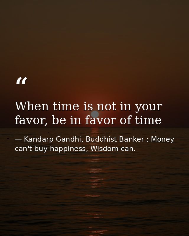When time is not in your favor, be in favor of time — Kandarp Gandhi, Buddhist Banker : Money can't buy happiness, Wisdom can.
