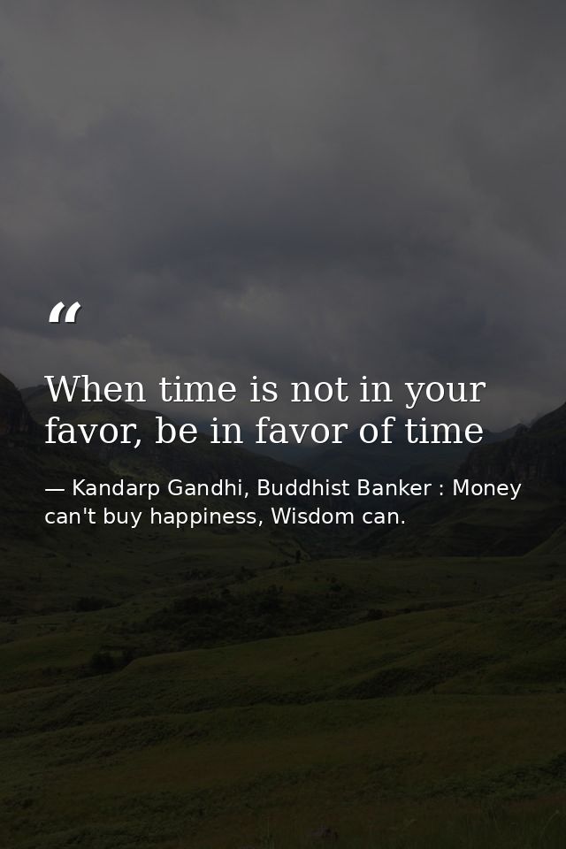 When time is not in your favor, be in favor of time — Kandarp Gandhi, Buddhist Banker : Money can't buy happiness, Wisdom can.