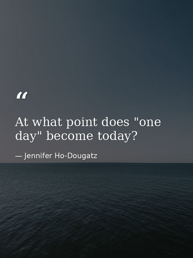 At what point does "one day" become today? — Jennifer Ho-Dougatz