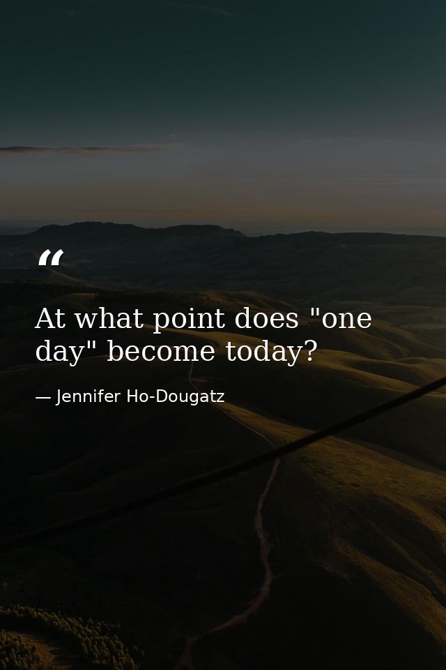 At what point does "one day" become today? — Jennifer Ho-Dougatz