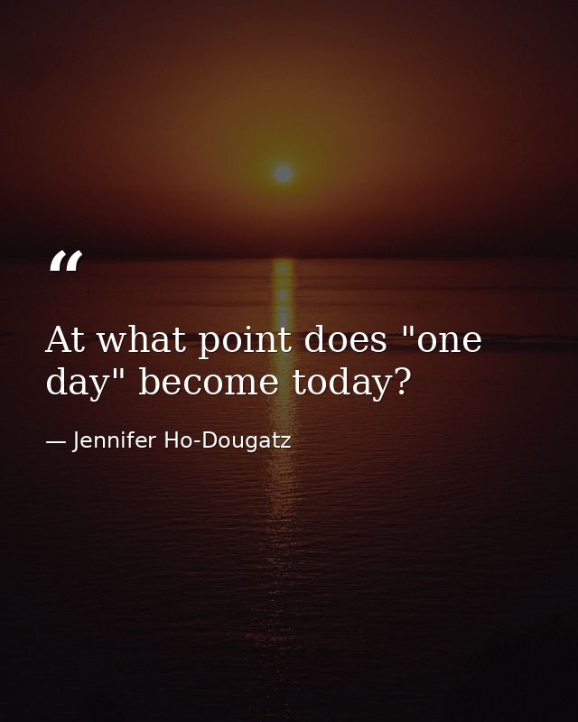 At what point does "one day" become today? — Jennifer Ho-Dougatz