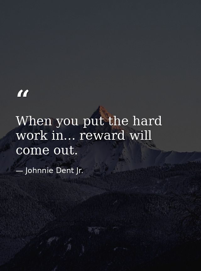 When you put the hard work in... reward will come out. — Johnnie Dent Jr.