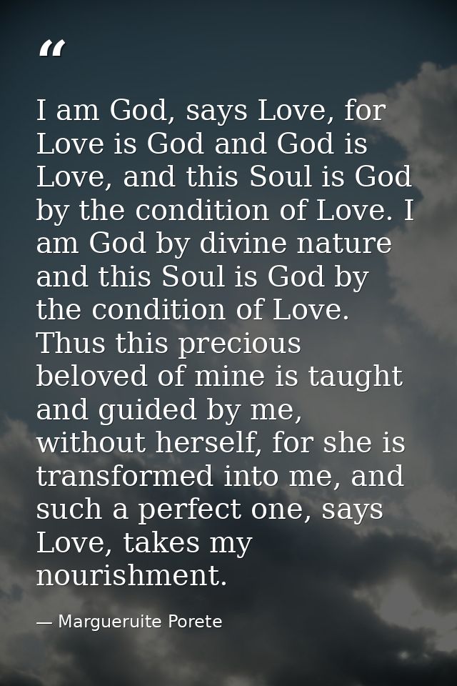 I am God, says Love, for Love is God and God is Love, and this Soul is God by the condition of Love. I am God by divine  — Margueruite Porete