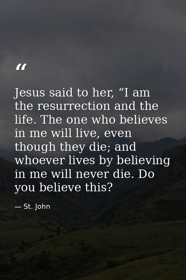 Jesus said to her, “I am the resurrection and the life. The one who believes in me will live, even though they die; and  — St. John
