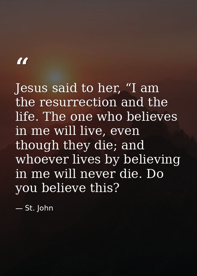 Jesus said to her, “I am the resurrection and the life. The one who believes in me will live, even though they die; and  — St. John