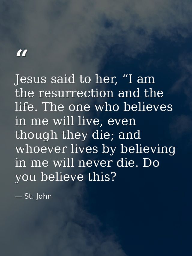 Jesus said to her, “I am the resurrection and the life. The one who believes in me will live, even though they die; and  — St. John
