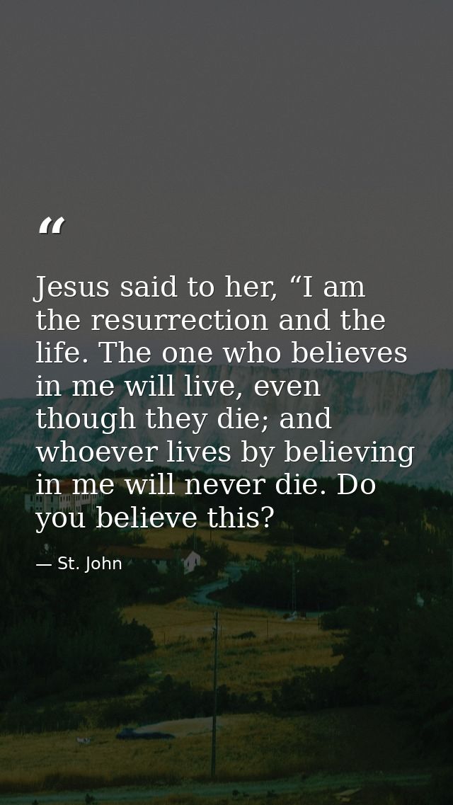Jesus said to her, “I am the resurrection and the life. The one who believes in me will live, even though they die; and  — St. John