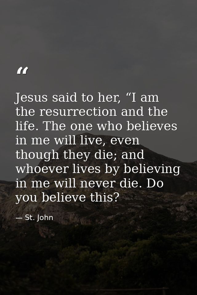 Jesus said to her, “I am the resurrection and the life. The one who believes in me will live, even though they die; and  — St. John