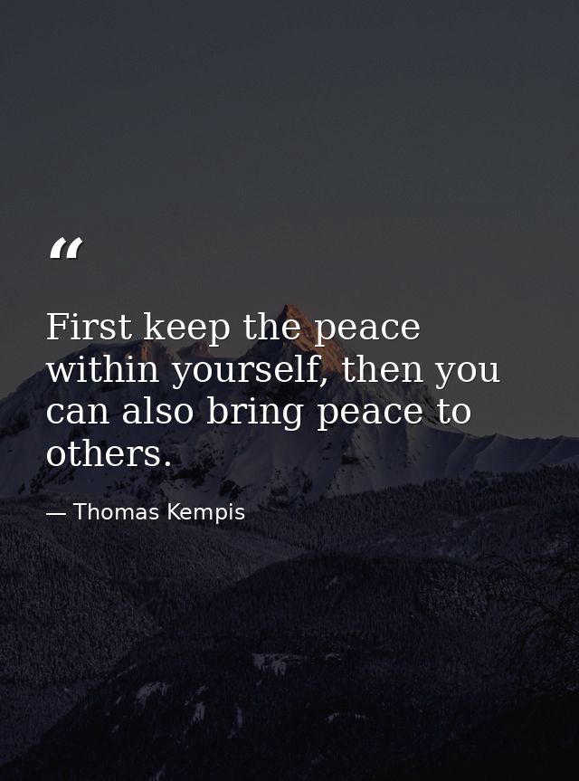 First keep the peace within yourself, then you can also bring peace to others. — Thomas Kempis
