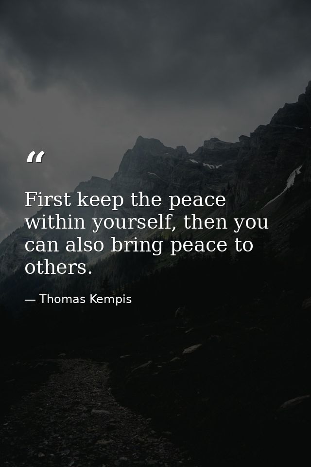 First keep the peace within yourself, then you can also bring peace to others. — Thomas Kempis