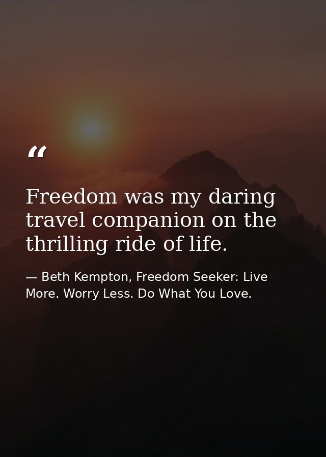 Freedom was my daring travel companion on the thrilling ride of life. — Beth Kempton, Freedom Seeker: Live More. Worry Less. Do What You Love.