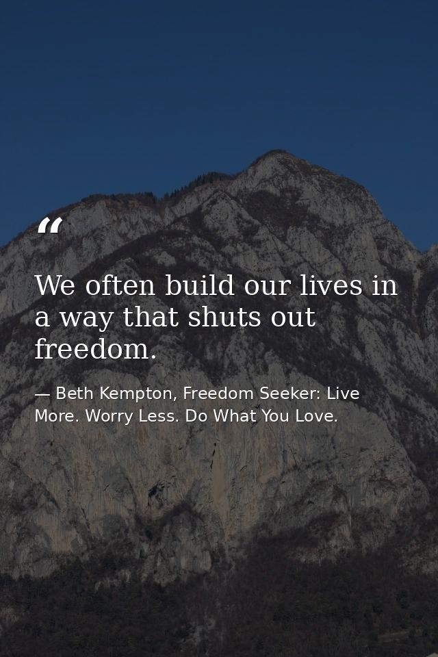 We often build our lives in a way that shuts out freedom. — Beth Kempton, Freedom Seeker: Live More. Worry Less. Do What You Love.