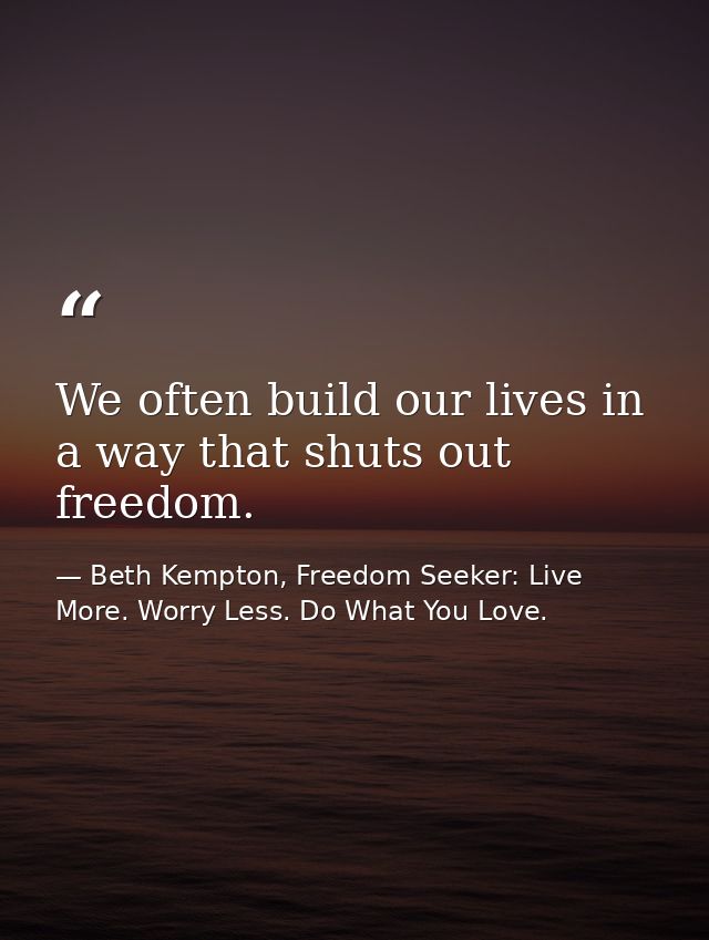 We often build our lives in a way that shuts out freedom. — Beth Kempton, Freedom Seeker: Live More. Worry Less. Do What You Love.