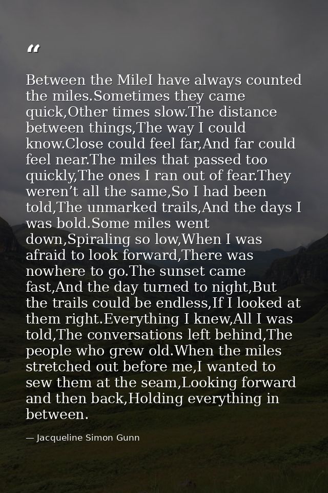 Between the MileI have always counted the miles.Sometimes they came quick,Other times slow.The distance between things,T — Jacqueline Simon Gunn