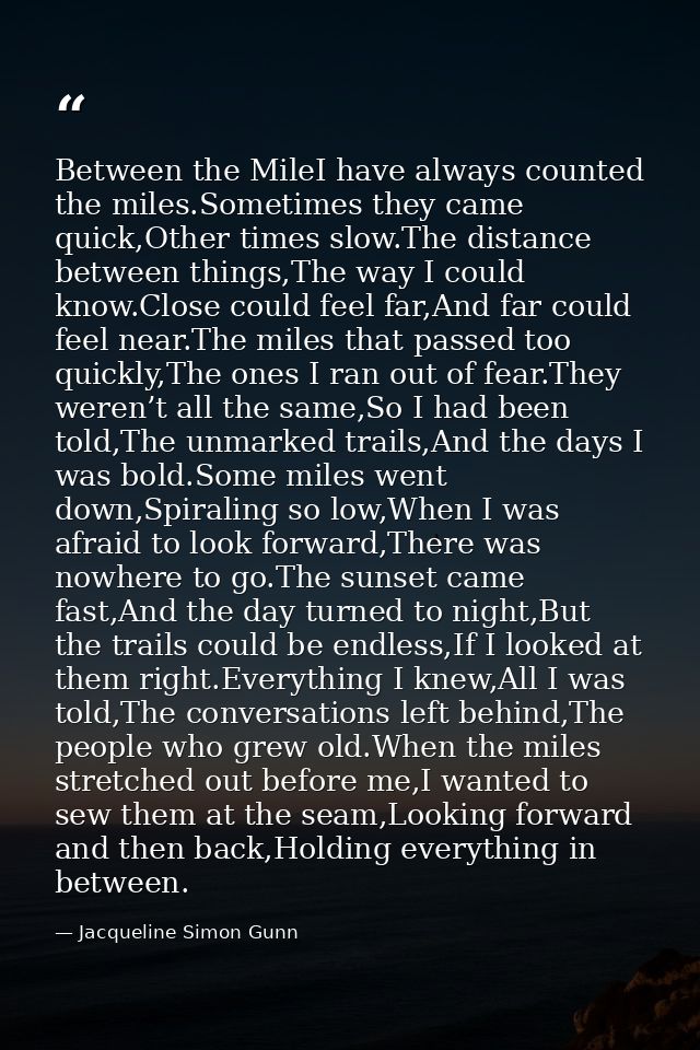 Between the MileI have always counted the miles.Sometimes they came quick,Other times slow.The distance between things,T — Jacqueline Simon Gunn