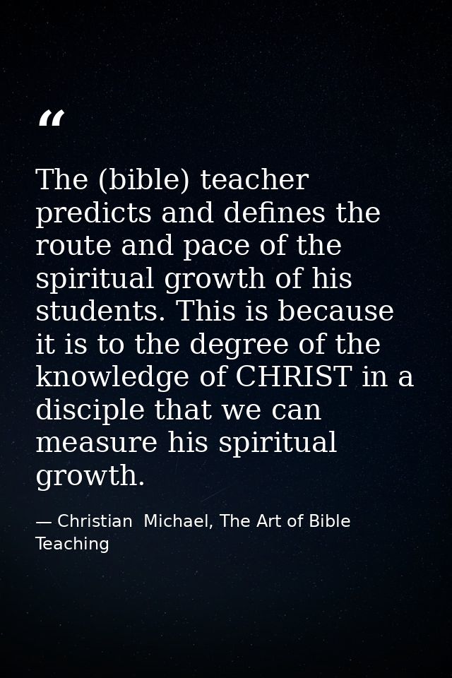 The (bible) teacher predicts and defines the route and pace of the spiritual growth of his students. This is because it  — Christian  Michael, The Art of Bible Teaching