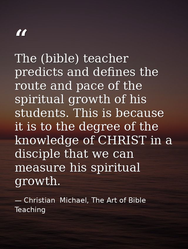 The (bible) teacher predicts and defines the route and pace of the spiritual growth of his students. This is because it  — Christian  Michael, The Art of Bible Teaching