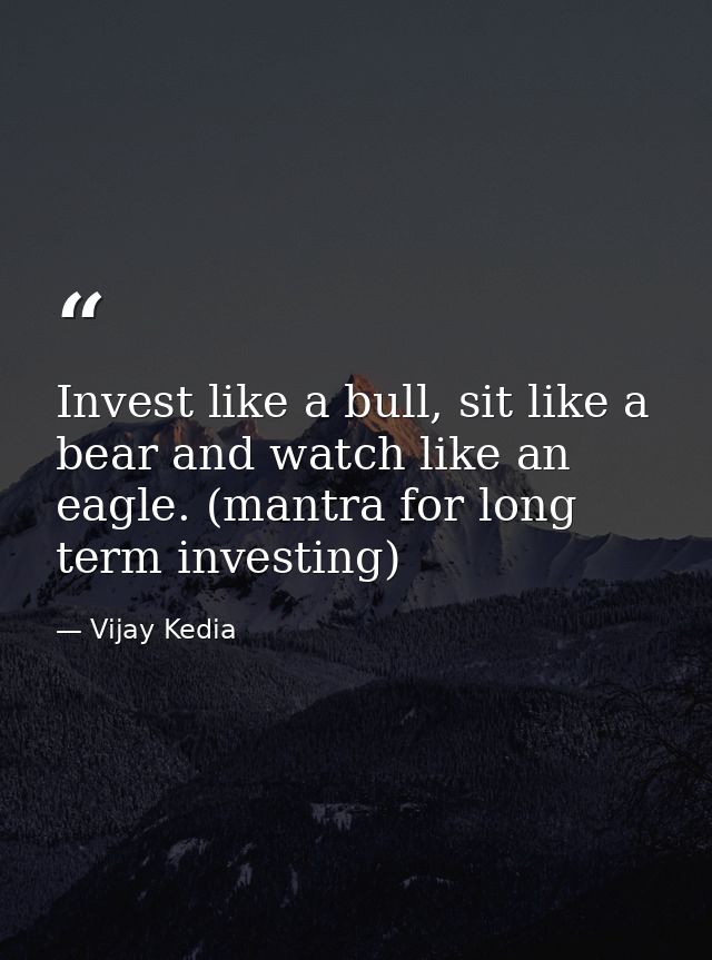 Invest like a bull, sit like a bear and watch like an eagle. (mantra for long term investing) — Vijay Kedia