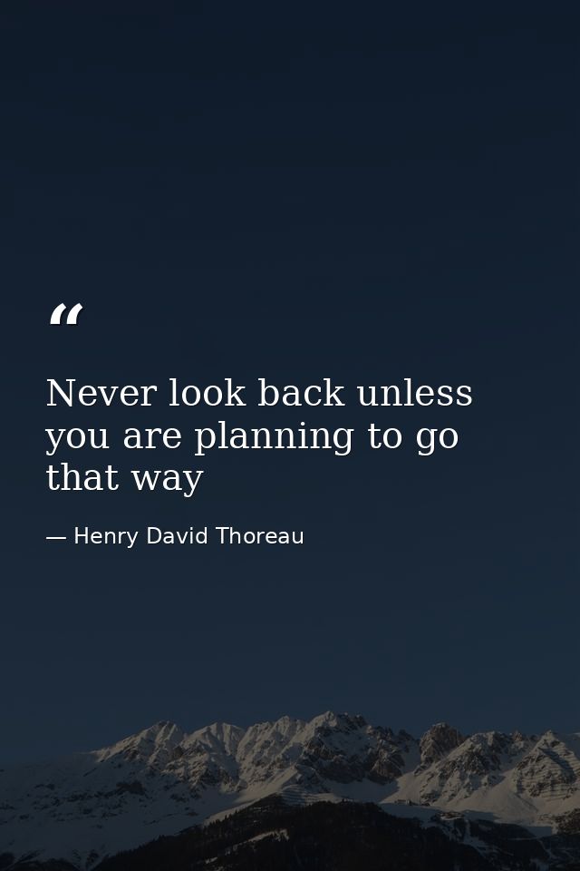 Never look back unless you are planning to go that way — Henry David Thoreau