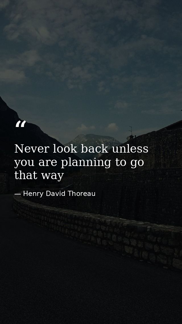 Never look back unless you are planning to go that way — Henry David Thoreau