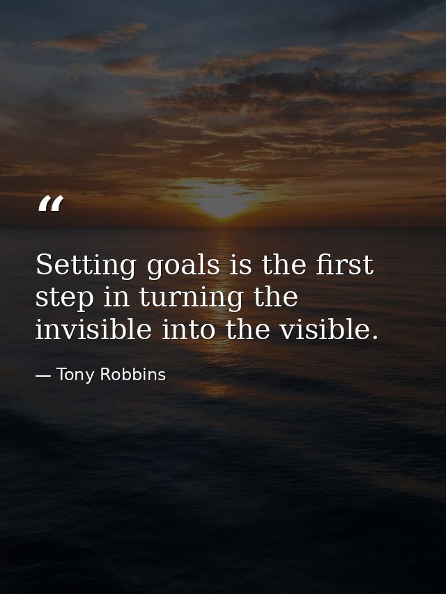 Setting goals is the first step in turning the invisible into the visible. — Tony Robbins
