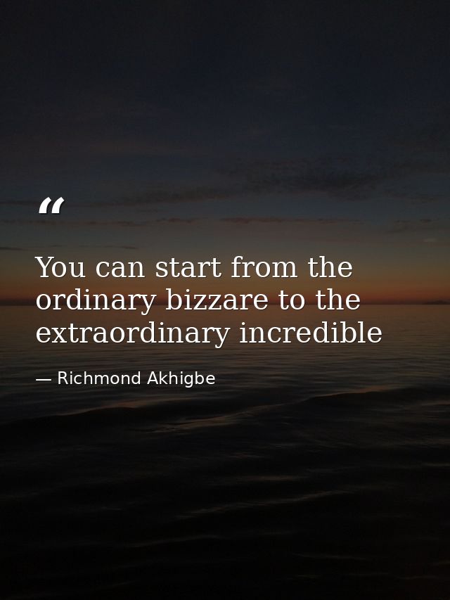 You can start from the ordinary bizzare to the extraordinary incredible — Richmond Akhigbe