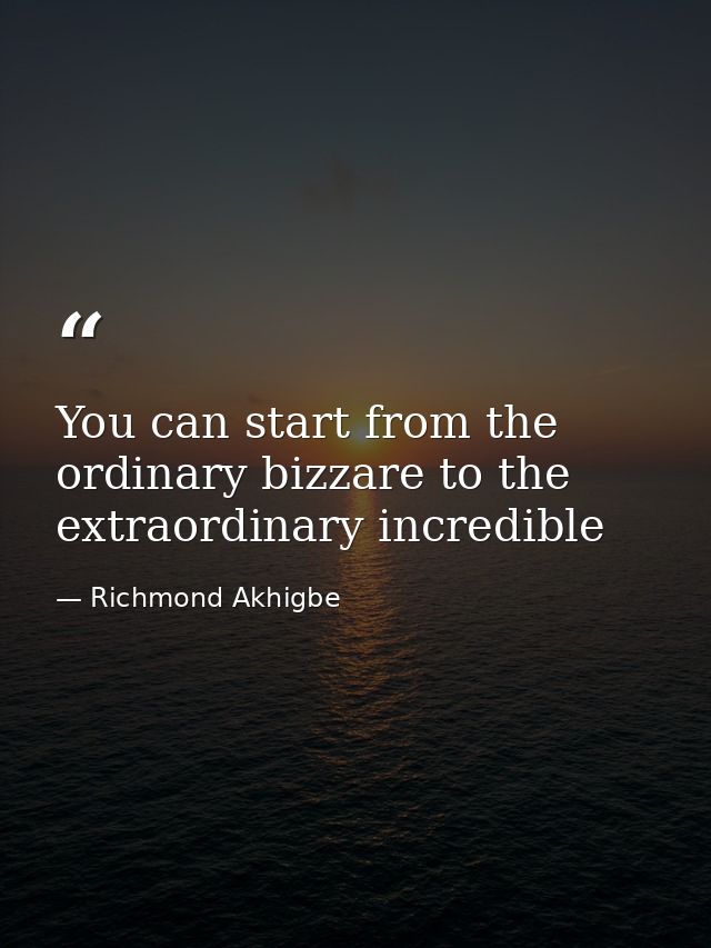 You can start from the ordinary bizzare to the extraordinary incredible — Richmond Akhigbe