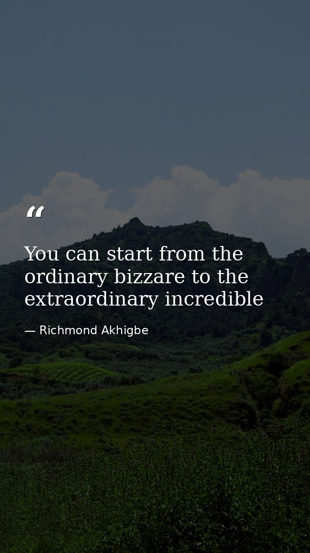 You can start from the ordinary bizzare to the extraordinary incredible — Richmond Akhigbe