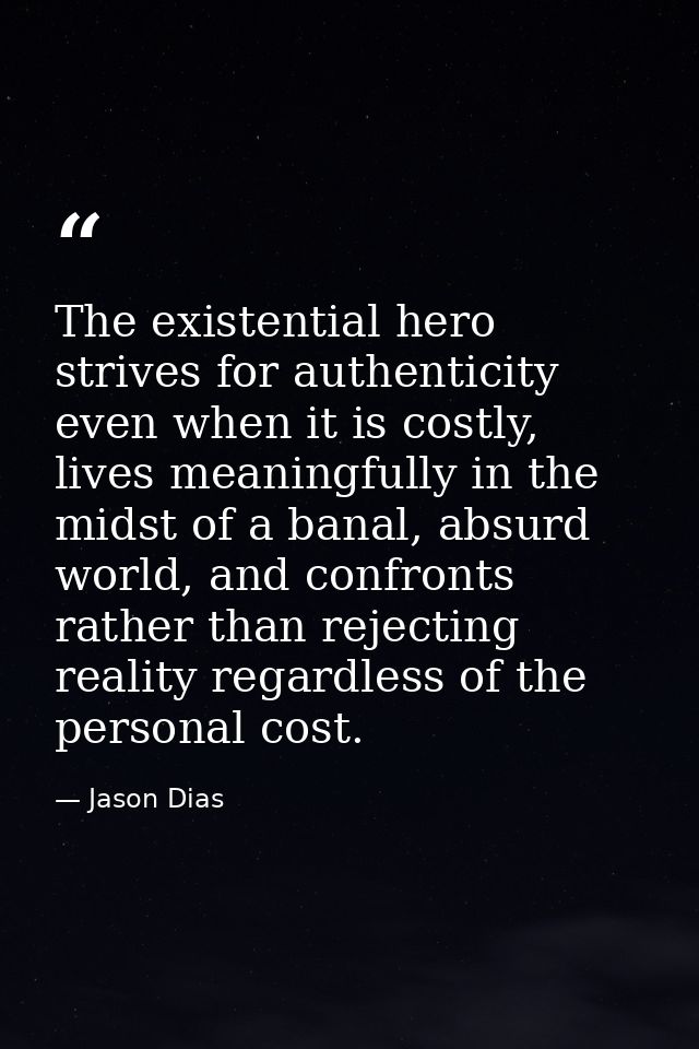 The existential hero strives for authenticity even when it is costly, lives meaningfully in the midst of a banal, absurd — Jason Dias