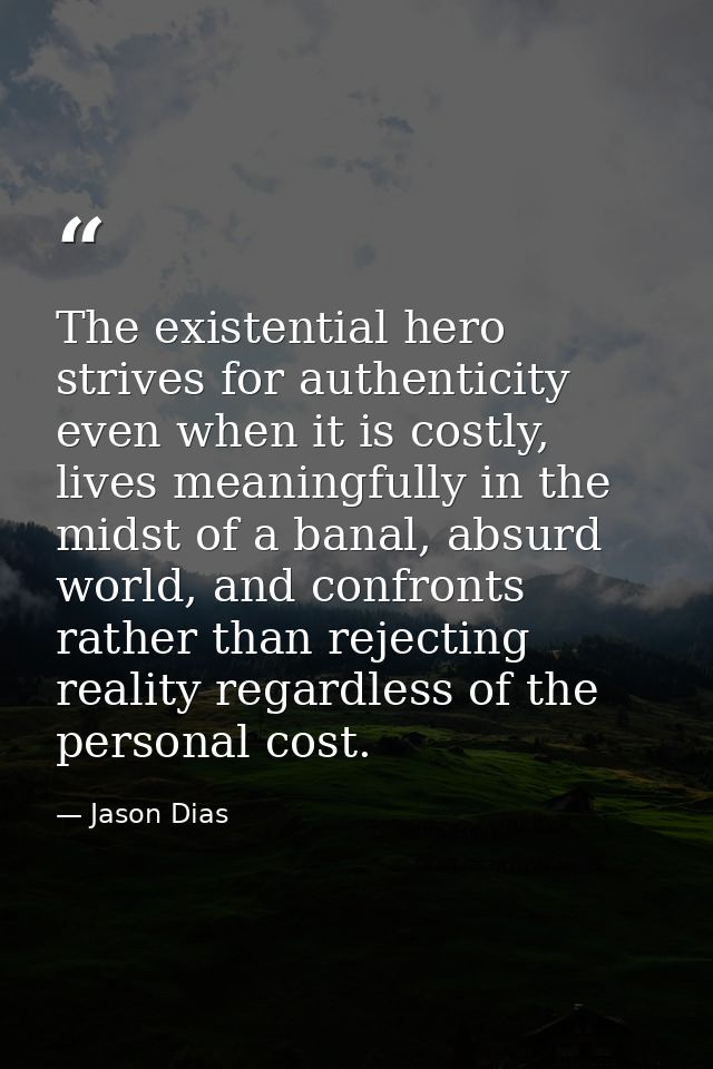 The existential hero strives for authenticity even when it is costly, lives meaningfully in the midst of a banal, absurd — Jason Dias