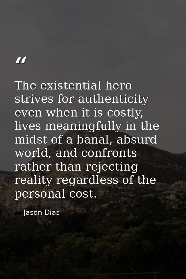 The existential hero strives for authenticity even when it is costly, lives meaningfully in the midst of a banal, absurd — Jason Dias