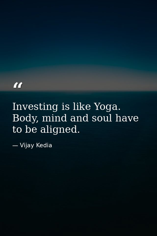 Investing is like Yoga. Body, mind and soul have to be aligned. — Vijay Kedia