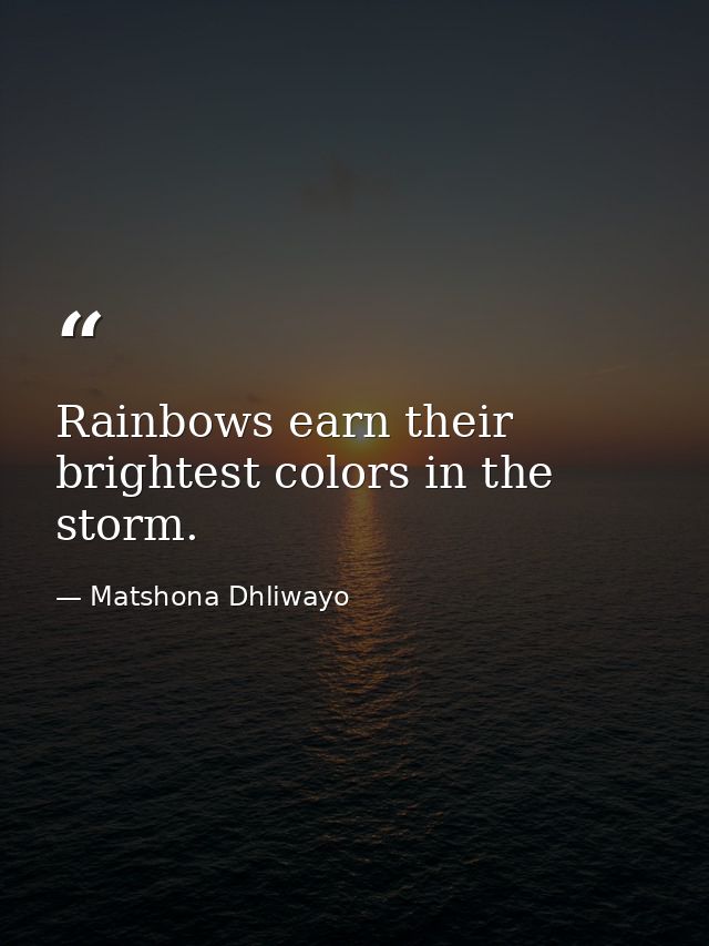 Rainbows earn their brightest colors in the storm. — Matshona Dhliwayo
