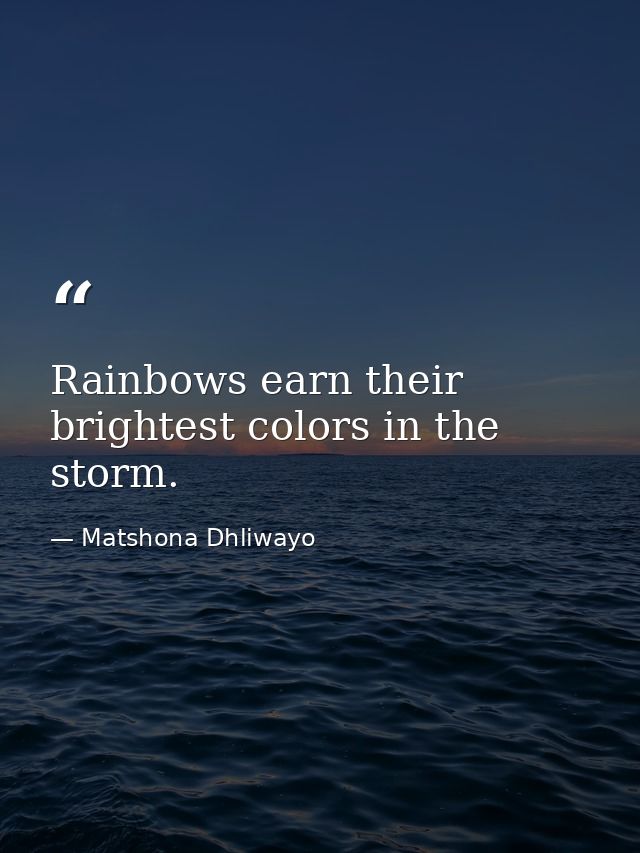 Rainbows earn their brightest colors in the storm. — Matshona Dhliwayo