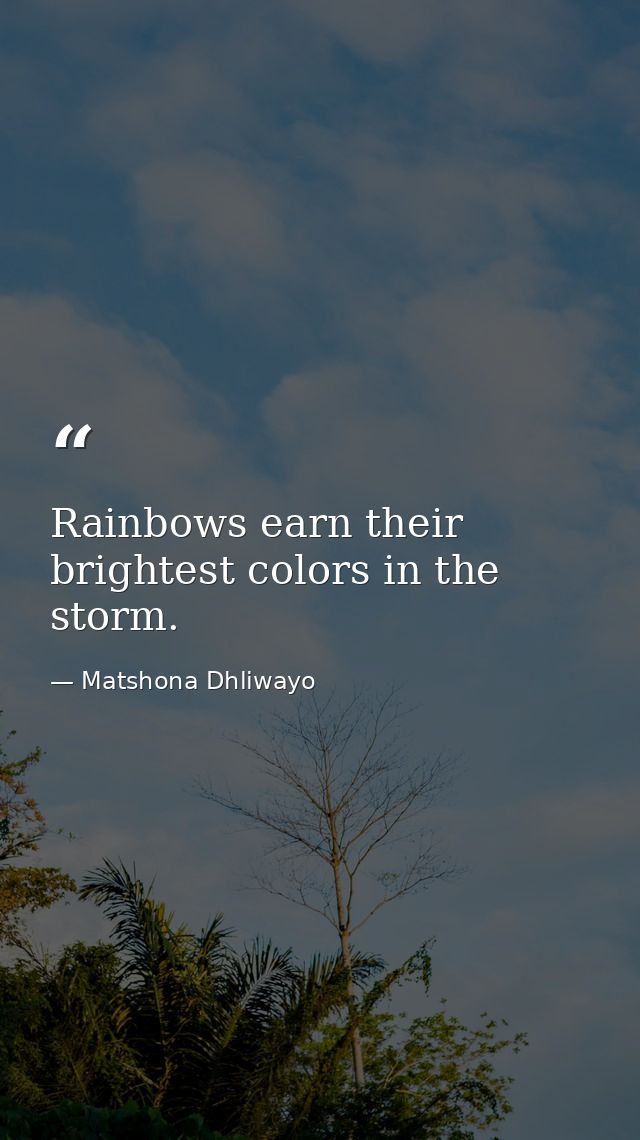 Rainbows earn their brightest colors in the storm. — Matshona Dhliwayo