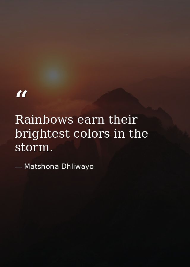 Rainbows earn their brightest colors in the storm. — Matshona Dhliwayo