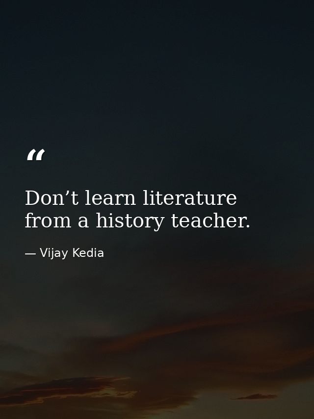 Don’t learn literature from a history teacher. — Vijay Kedia
