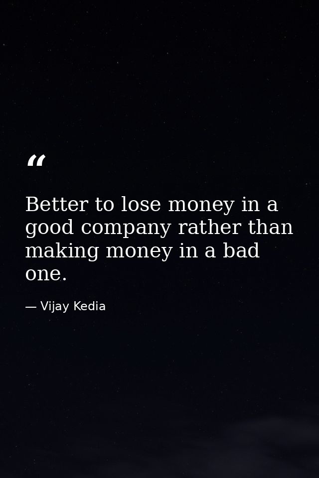 Better to lose money in a good company rather than making money in a bad one. — Vijay Kedia
