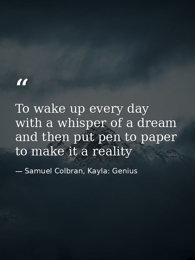 To wake up every day with a whisper of a dream and then put pen to paper to make it a reality — Samuel Colbran, Kayla: Genius