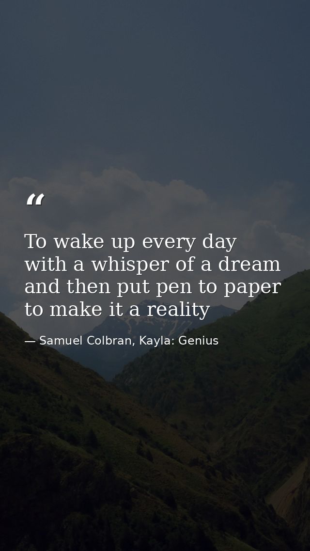To wake up every day with a whisper of a dream and then put pen to paper to make it a reality — Samuel Colbran, Kayla: Genius