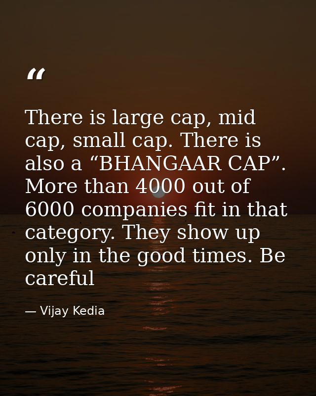 There is large cap, mid cap, small cap. There is also a “BHANGAAR CAP”. More than 4000 out of 6000 companies fit in that — Vijay Kedia